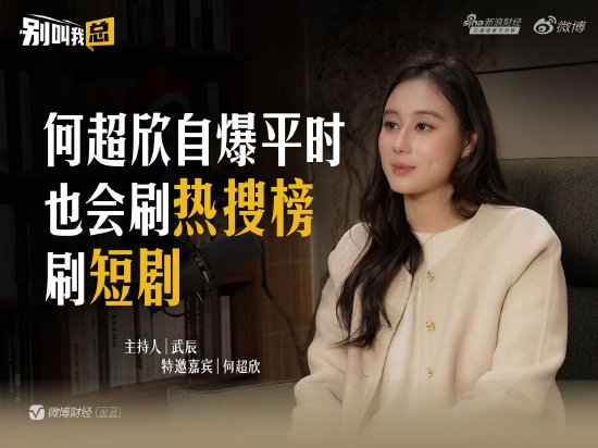 何超欣自曝平时也会刷热搜榜、 刷短剧  第1张
